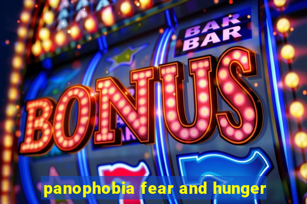 panophobia fear and hunger